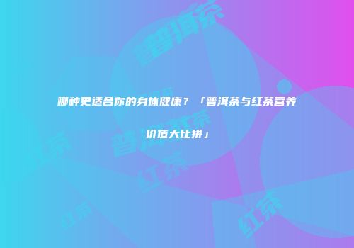 哪种更适合你的身体健康？「普洱茶与红茶营养价值大比拼」