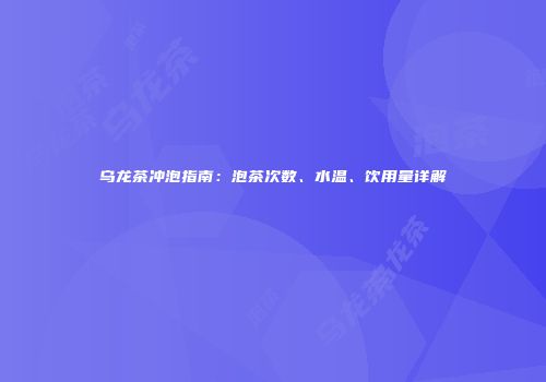 乌龙茶冲泡指南：泡茶次数、水温、饮用量详解
