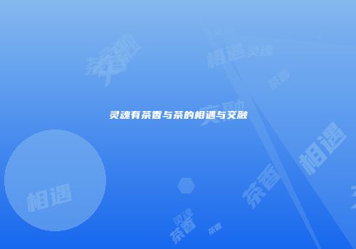 灵魂有茶香与茶的相遇与交融