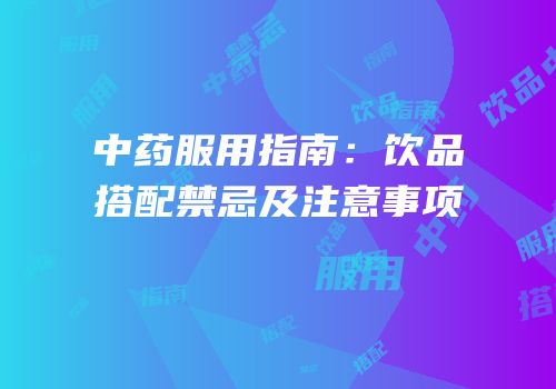 中药服用指南：饮品搭配禁忌及注意事项