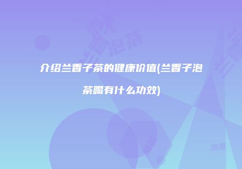 介绍兰香子茶的健康价值(兰香子泡茶喝有什么功效)