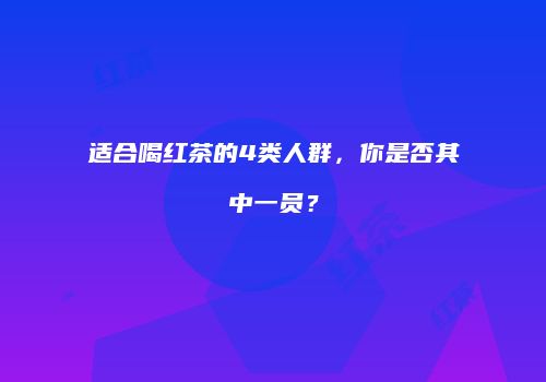 适合喝红茶的4类人群，你是否其中一员？