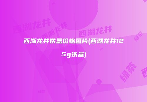 西湖龙井铁盒价格图片(西湖龙井125g铁盒)