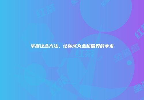 掌握这些方法，让你成为金骏眉界的专家