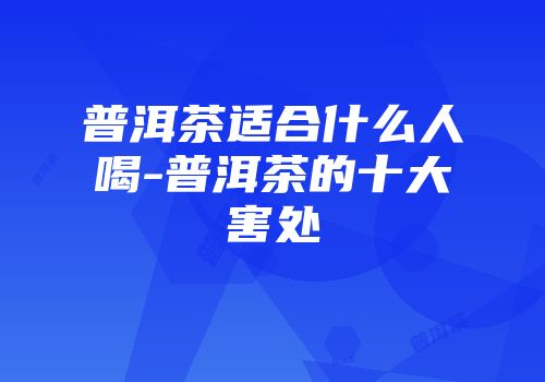 普洱茶适合什么人喝-普洱茶的十大害处