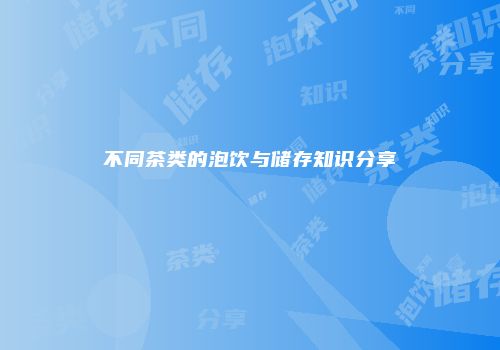 不同茶类的泡饮与储存知识分享