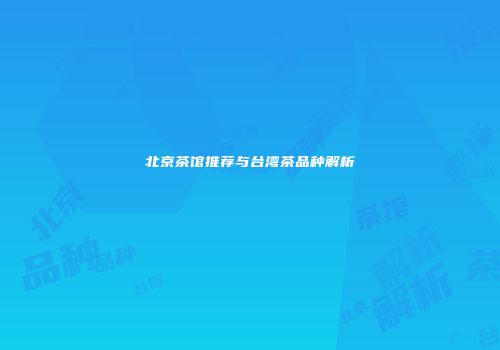 北京茶馆推荐与台湾茶品种解析