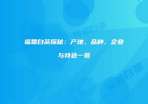 福鼎白茶探秘：产地、品种、企业与特色一览