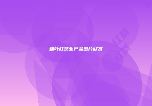 雅叶红茶业产品图片欣赏