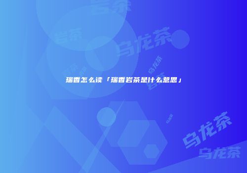 瑞香怎么读「瑞香岩茶是什么意思」