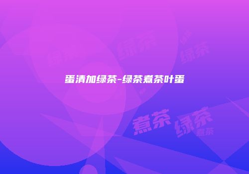 蛋清加绿茶-绿茶煮茶叶蛋