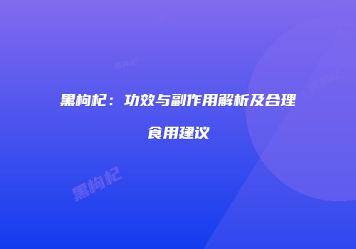 黑枸杞：功效与副作用解析及合理食用建议