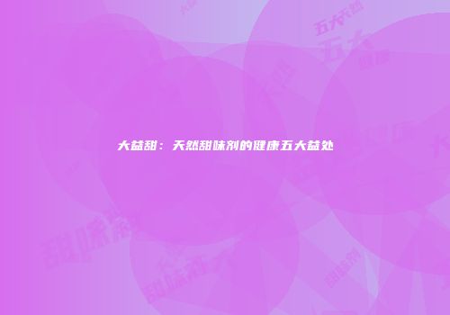 大益甜：天然甜味剂的健康五大益处