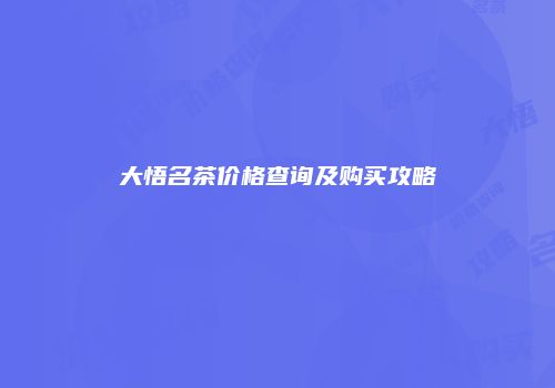 大悟名茶价格查询及购买攻略
