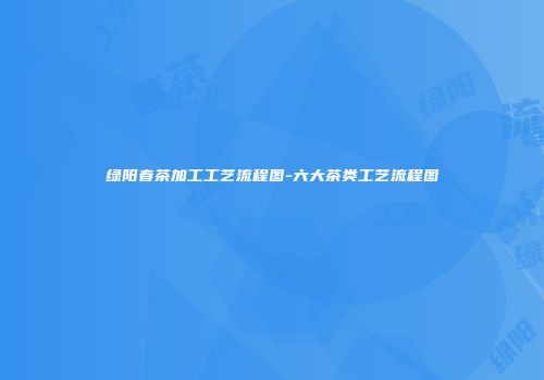 绿阳春茶加工工艺流程图-六大茶类工艺流程图