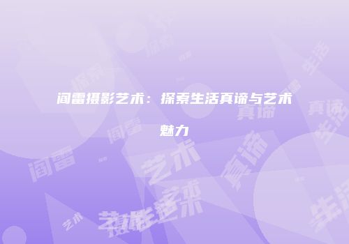 阎雷摄影艺术：探索生活真谛与艺术魅力