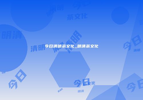 今日清明茶文化_明清茶文化