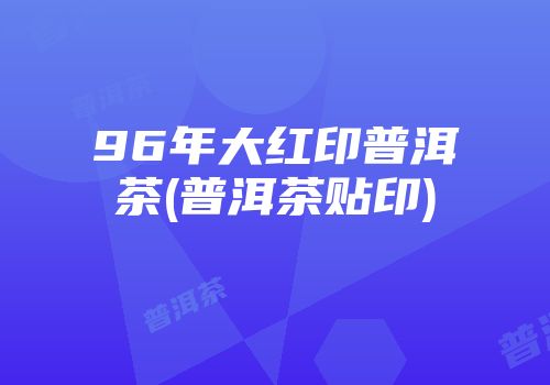 96年大红印普洱茶(普洱茶贴印)