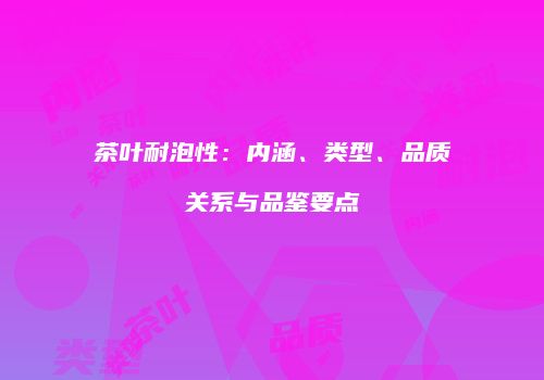 茶叶耐泡性：内涵、类型、品质关系与品鉴要点