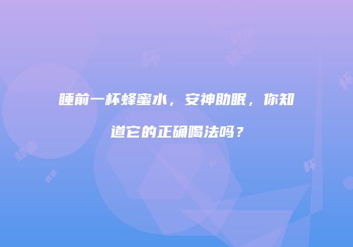 睡前一杯蜂蜜水，安神助眠，你知道它的正确喝法吗？