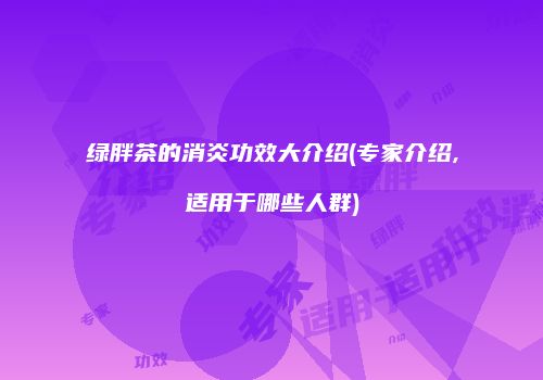绿胖茶的消炎功效大介绍(专家介绍,适用于哪些人群)