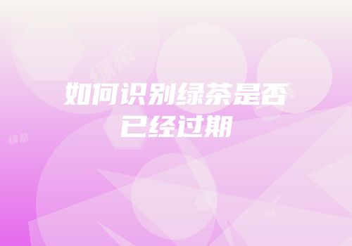 如何识别绿茶是否已经过期
