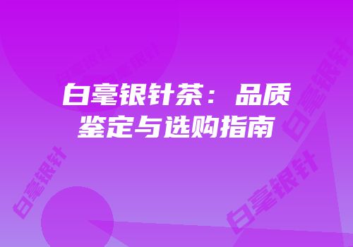 白毫银针茶：品质鉴定与选购指南