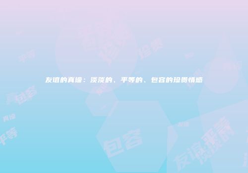 友谊的真谛：淡淡的、平等的、包容的珍贵情感