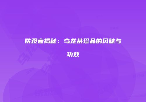铁观音揭秘：乌龙茶珍品的风味与功效