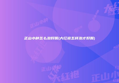 正山小种怎么泡好喝(大红袍怎样泡才好喝)
