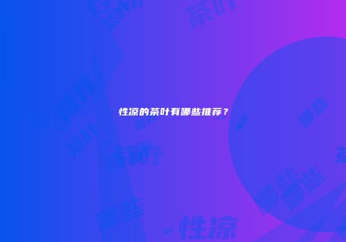 性凉的茶叶有哪些推荐？