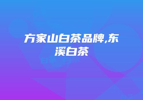方家山白茶品牌,东溪白茶