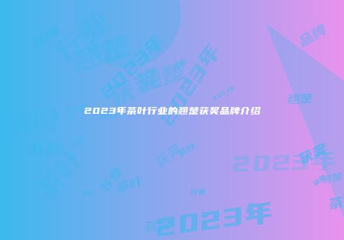 2023年茶叶行业的翘楚获奖品牌介绍