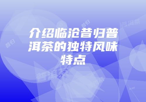 介绍临沧昔归普洱茶的独特风味特点