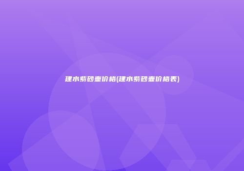 建水紫砂壶价格(建水紫砂壶价格表)