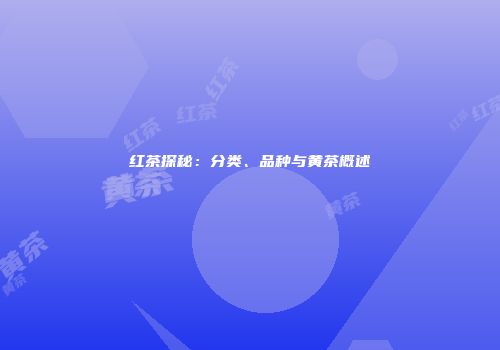 红茶探秘：分类、品种与黄茶概述