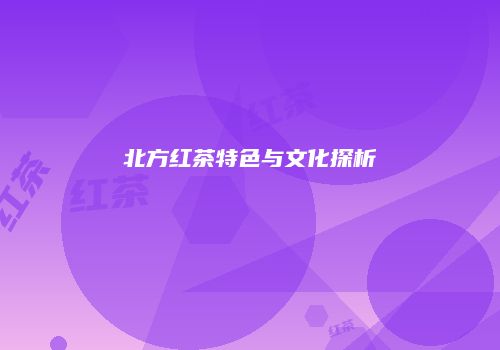 北方红茶特色与文化探析