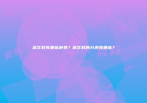 茶饮料有哪些种类？茶饮料的分类有哪些？