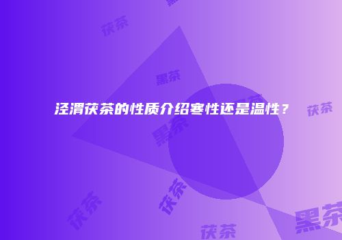 泾渭茯茶的性质介绍寒性还是温性？