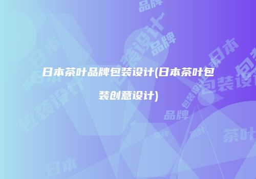 日本茶叶品牌包装设计(日本茶叶包装创意设计)