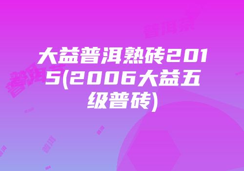 大益普洱熟砖2015(2006大益五级普砖)