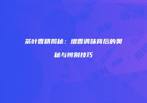 茶叶香精揭秘：增香调味背后的奥秘与辨别技巧