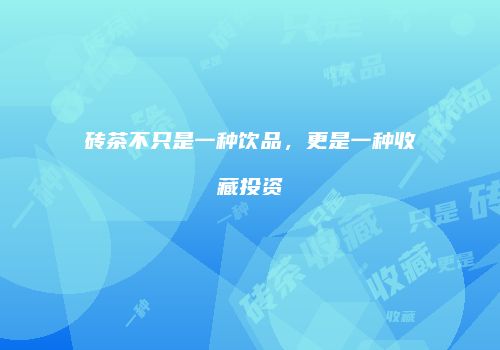 砖茶不只是一种饮品，更是一种收藏投资