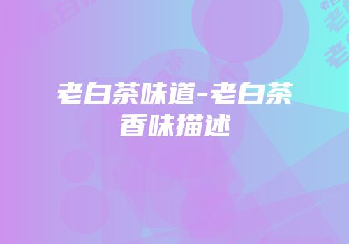 老白茶味道-老白茶香味描述
