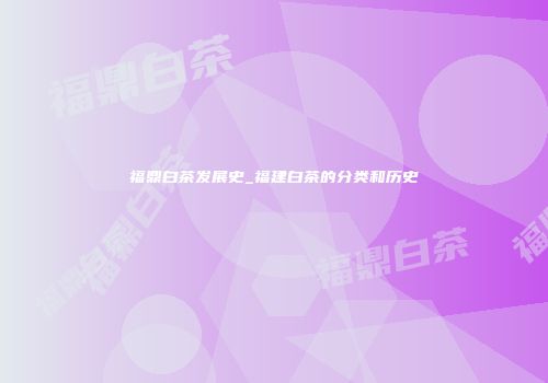 福鼎白茶发展史_福建白茶的分类和历史