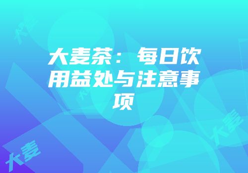 大麦茶：每日饮用益处与注意事项