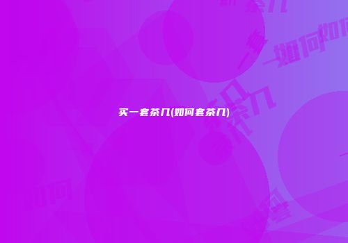买一套茶几(如何套茶几)
