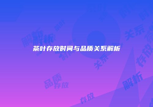 茶叶存放时间与品质关系解析