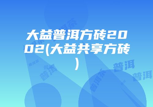 大益普洱方砖2002(大益共享方砖)