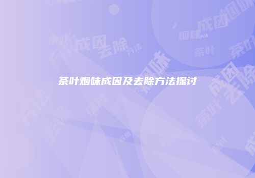 茶叶烟味成因及去除方法探讨